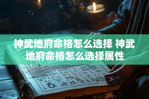 神武地府命格怎么选择 神武地府命格怎么选择属性 神武地府命格怎么选择 神武地府命格怎么选择属性