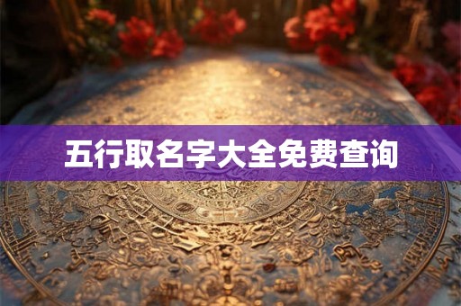 五行取名字大全免费查询 五行取名字大全免费查询