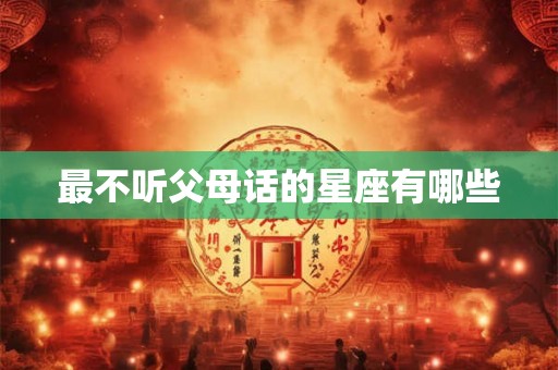最不听父母话的星座有哪些