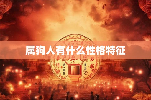属狗人有什么性格特征 属狗人有什么性格特征