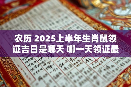 农历 2025上半年生肖鼠领证吉日是哪天 哪一天领证最吉利