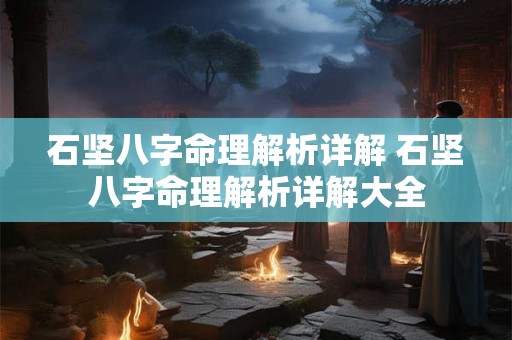 石坚八字命理解析详解 石坚八字命理解析详解大全 石坚八字命理解析详解 石坚八字命理解析详解大全