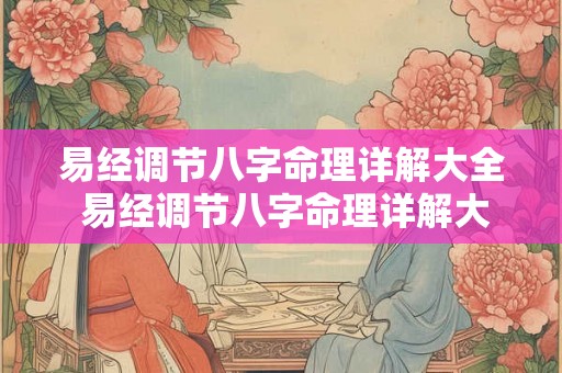 易经调节八字命理详解大全 易经调节八字命理详解大全图片 易经调节八字命理详解大全 易经调节八字命理详解大全图片