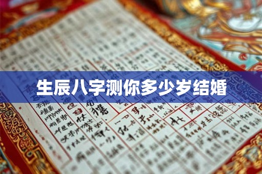生辰八字测你多少岁结婚 生辰八字测你多少岁结婚