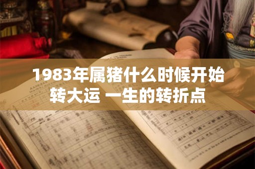 1983年属猪什么时候开始转大运 一生的转折点 1983年属猪什么时候开始转大运 一生的转折点