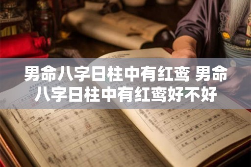 男命八字日柱中有红鸾 男命八字日柱中有红鸾好不好 男命八字日柱中有红鸾 男命八字日柱中有红鸾好不好