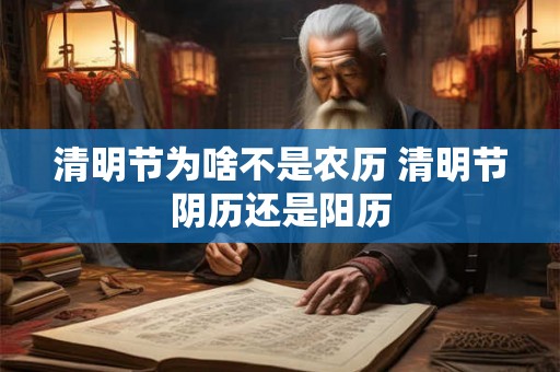 清明节为啥不是农历 清明节阴历还是阳历