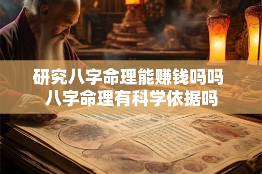 研究八字命理能赚钱吗吗 八字命理有科学依据吗 研究八字命理能赚钱吗吗 八字命理有科学依据吗