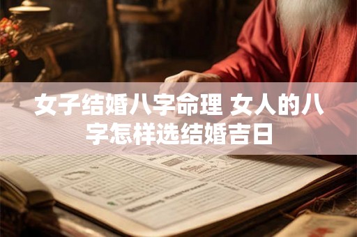 女子结婚八字命理 女人的八字怎样选结婚吉日 女子结婚八字命理 女人的八字怎样选结婚吉日
