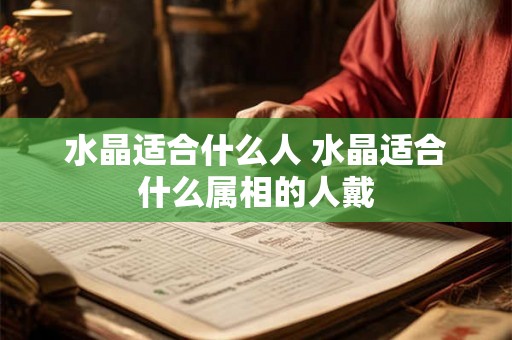 水晶适合什么人 水晶适合什么属相的人戴