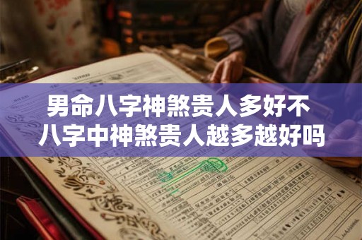 男命八字神煞贵人多好不 八字中神煞贵人越多越好吗 男命八字神煞贵人多好不 八字中神煞贵人越多越好吗
