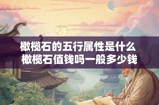 橄榄石的五行属性是什么 橄榄石值钱吗一般多少钱
