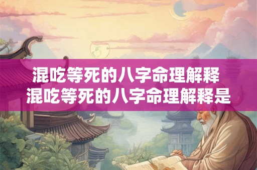 混吃等死的八字命理解释 混吃等死的八字命理解释是什么