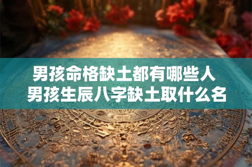 男孩命格缺土都有哪些人 男孩生辰八字缺土取什么名字好