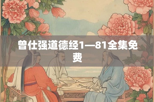 曾仕强道德经1—81全集免费 曾仕强道德经1—81全集免费