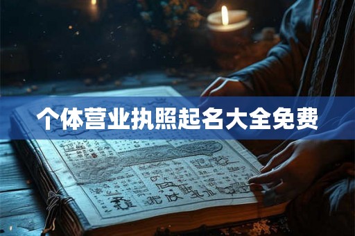 个体营业执照起名大全免费 个体营业执照起名大全免费