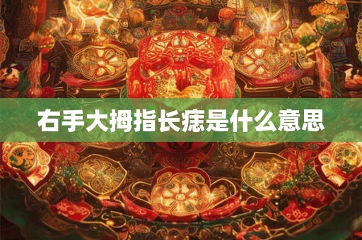 右手大拇指长痣是什么意思 右手大拇指长痣是什么意思