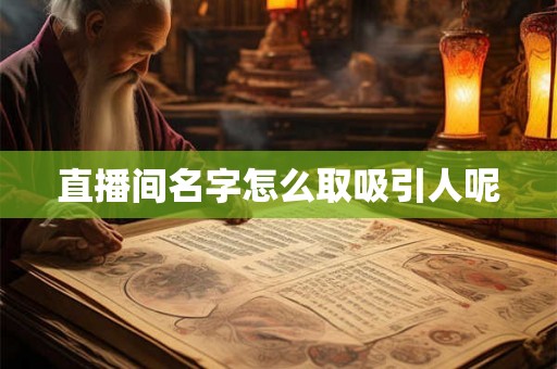 直播间名字怎么取吸引人呢