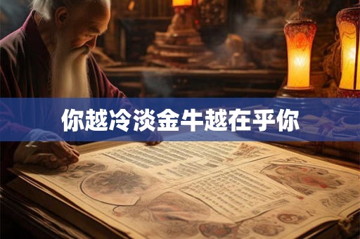 你越冷淡金牛越在乎你 你越冷淡金牛越在乎你