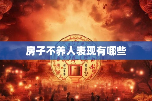 房子不养人表现有哪些 房子不养人表现有哪些