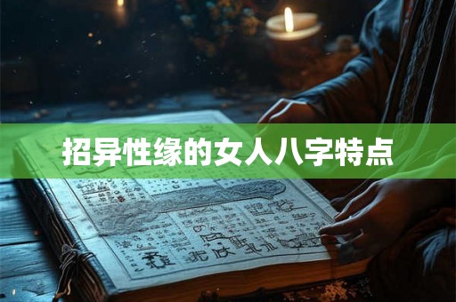招异性缘的女人八字特点 招异性缘的女人八字特点