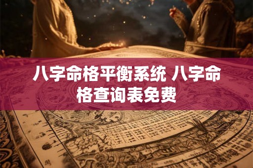 八字命格平衡系统 八字命格查询表免费 八字命格平衡系统 八字命格查询表免费
