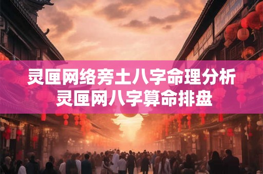 灵匣网络旁土八字命理分析 灵匣网八字算命排盘