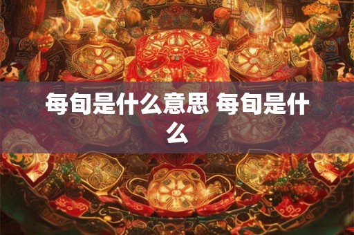 每旬是什么意思 每旬是什么