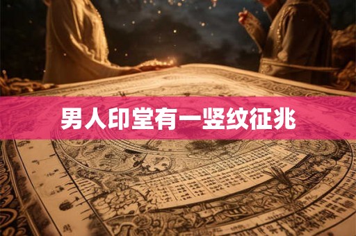 男人印堂有一竖纹征兆