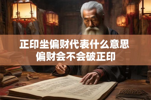 正印坐偏财代表什么意思 偏财会不会破正印