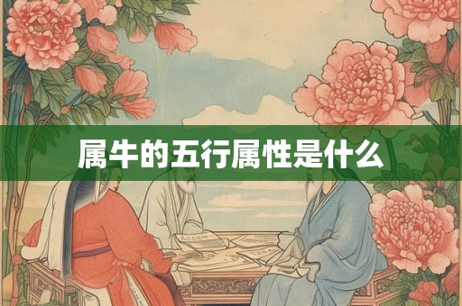 属牛的五行属性是什么 属牛的五行属性是什么