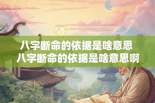 八字断命的依据是啥意思 八字断命的依据是啥意思啊 八字断命的依据是啥意思 八字断命的依据是啥意思啊