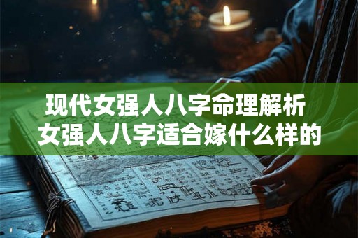 现代女强人八字命理解析 女强人八字适合嫁什么样的丈夫 现代女强人八字命理解析 女强人八字适合嫁什么样的丈夫