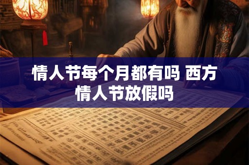 情人节每个月都有吗 西方情人节放假吗