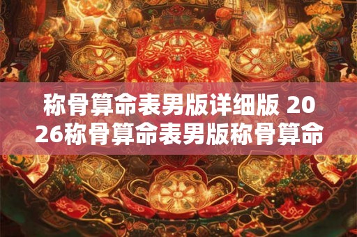 称骨算命表男版详细版 2026称骨算命表男版称骨算命详细版