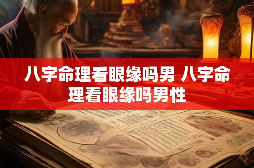 八字命理看眼缘吗男 八字命理看眼缘吗男性 八字命理看眼缘吗男 八字命理看眼缘吗男性