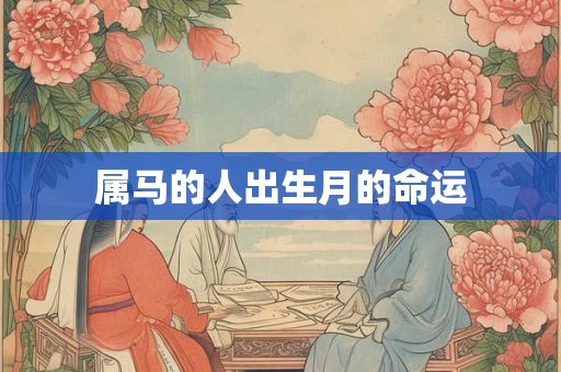 属马的人出生月的命运 属马的人出生月的命运