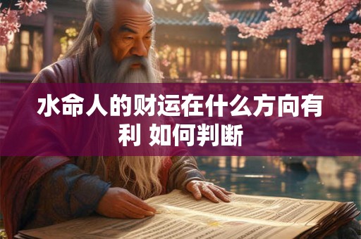 水命人的财运在什么方向有利 如何判断 水命人的财运在什么方向有利 如何判断