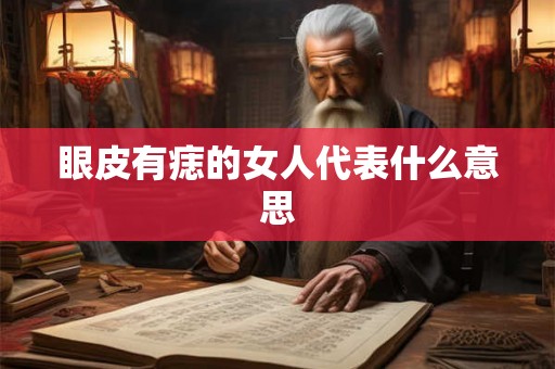 眼皮有痣的女人代表什么意思 眼皮有痣的女人代表什么意思