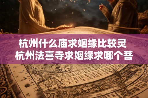 杭州什么庙求姻缘比较灵 杭州法喜寺求姻缘求哪个菩萨