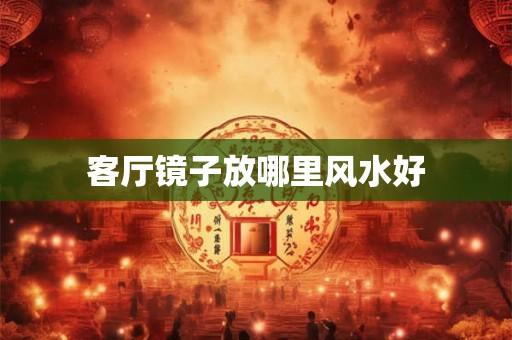 客厅镜子放哪里风水好