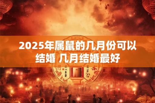 2025年属鼠的几月份可以结婚 几月结婚最好
