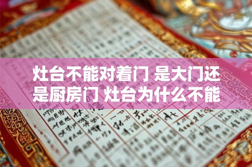 灶台不能对着门 是大门还是厨房门 灶台为什么不能坐西 灶台不能对着门 是大门还是厨房门 灶台为什么不能坐西