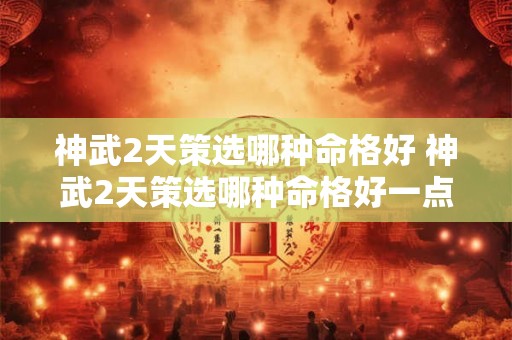 神武2天策选哪种命格好 神武2天策选哪种命格好一点 神武2天策选哪种命格好 神武2天策选哪种命格好一点