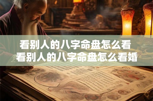 看别人的八字命盘怎么看 看别人的八字命盘怎么看婚姻 看别人的八字命盘怎么看 看别人的八字命盘怎么看婚姻