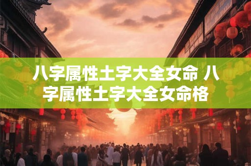 八字属性土字大全女命 八字属性土字大全女命格