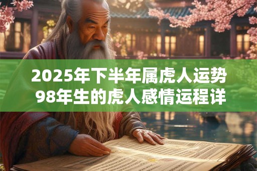 2025年下半年属虎人运势 98年生的虎人感情运程详解