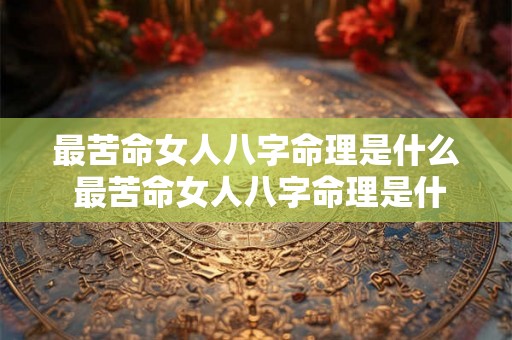 最苦命女人八字命理是什么 最苦命女人八字命理是什么意思