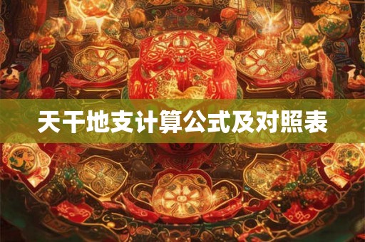天干地支计算公式及对照表 天干地支计算公式及对照表