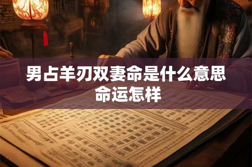 男占羊刃双妻命是什么意思 命运怎样